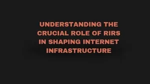 Read more about the article Understanding the Crucial Role of RIRs in Shaping Internet Infrastructure