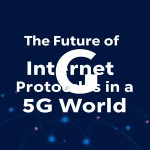 Read more about the article The Future of Internet Protocols in a 5G World